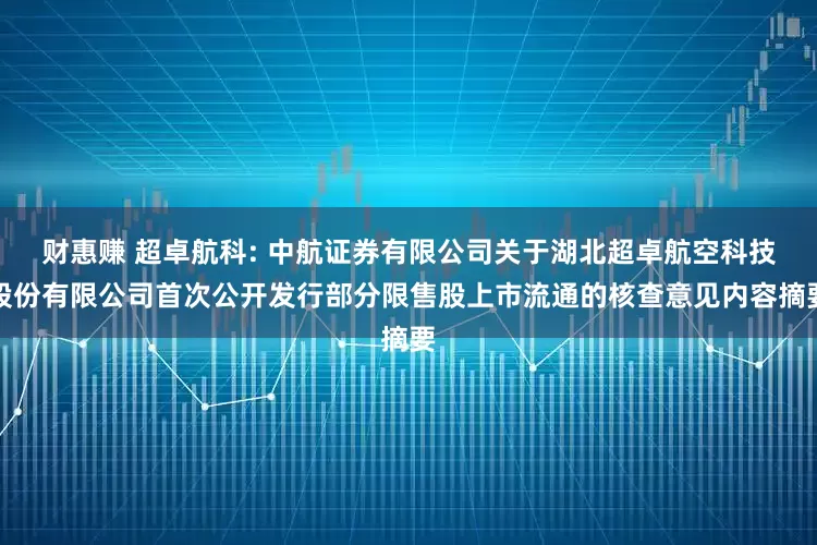 财惠赚 超卓航科: 中航证券有限公司关于湖北超卓航空科技股份有限公司首次公开发行部分限售股上市流通的核查意见内容摘要