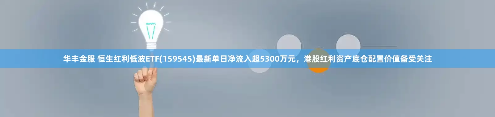 华丰金服 恒生红利低波ETF(159545)最新单日净流入超5300万元，港股红利资产底仓配置价值备受关注