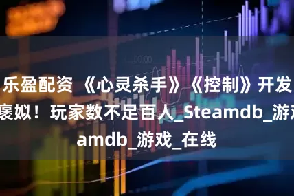 乐盈配资 《心灵杀手》《控制》开发商新作褒姒！玩家数不足百人_Steamdb_游戏_在线