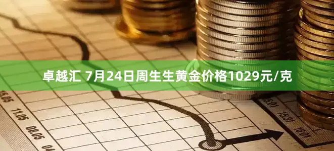 卓越汇 7月24日周生生黄金价格1029元/克