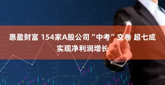 惠盈财富 154家A股公司“中考”交卷 超七成实现净利润增长