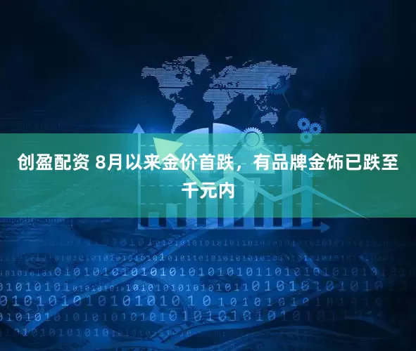 创盈配资 8月以来金价首跌，有品牌金饰已跌至千元内