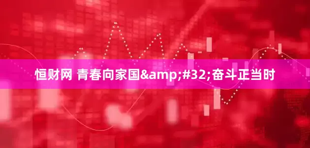 恒财网 青春向家国 奋斗正当时