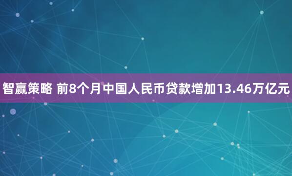 智赢策略 前8个月中国人民币贷款增加13.46万亿元