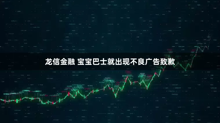 龙信金融 宝宝巴士就出现不良广告致歉