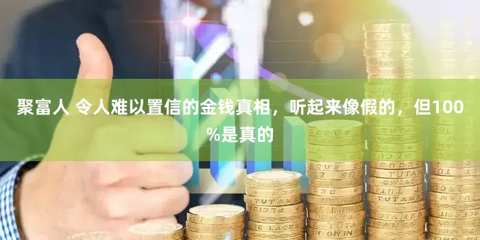 聚富人 令人难以置信的金钱真相，听起来像假的，但100%是真的