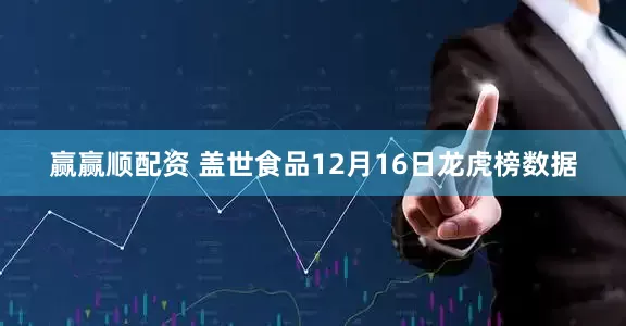 赢赢顺配资 盖世食品12月16日龙虎榜数据