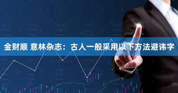 金财顺 意林杂志：古人一般采用以下方法避讳字