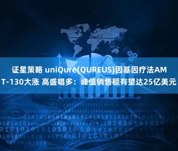 证星策略 uniQure(QUREUS)因基因疗法AMT-130大涨 高盛唱多：峰值销售额有望达25亿美元